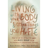 Living with Your Body and Other Things You Hate: How to Let Go of Your Struggle with Body Image Usin /NEW HARBINGER PUBN/Emily K. Sandoz